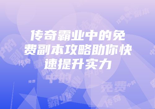 传奇霸业中的免费副本攻略助你快速提升实力