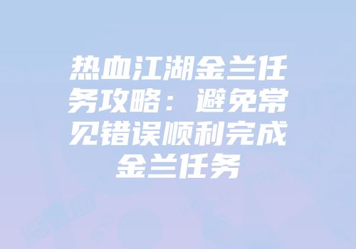 热血江湖金兰任务攻略：避免常见错误顺利完成金兰任务