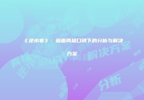 《逆水寒》：画面两极口碑下的分析与解决方案