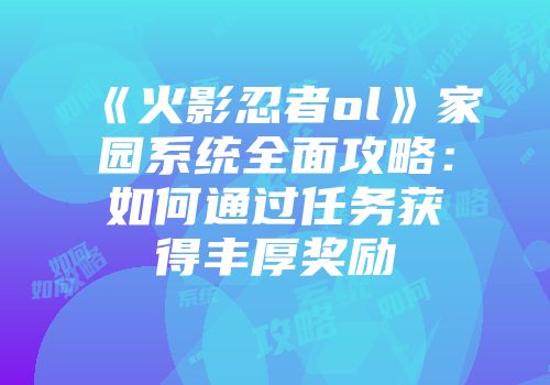 《火影忍者ol》家园系统全面攻略：如何通过任务获得丰厚奖励