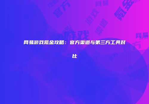 网易游戏氪金攻略：官方渠道与第三方工具对比