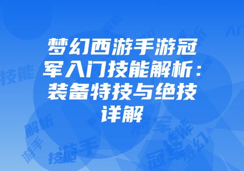 梦幻西游手游冠军入门技能解析：装备特技与绝技详解
