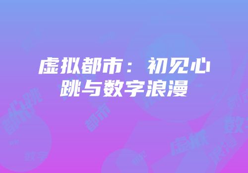 虚拟都市：初见心跳与数字浪漫