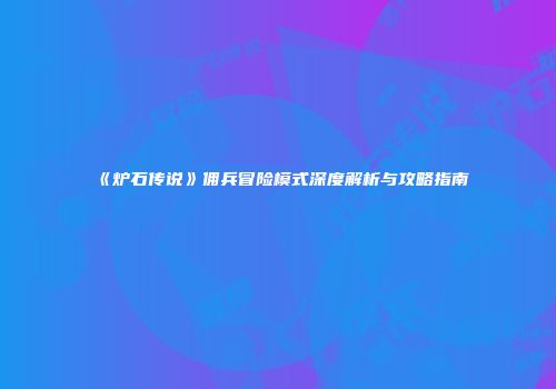 《炉石传说》佣兵冒险模式深度解析与攻略指南