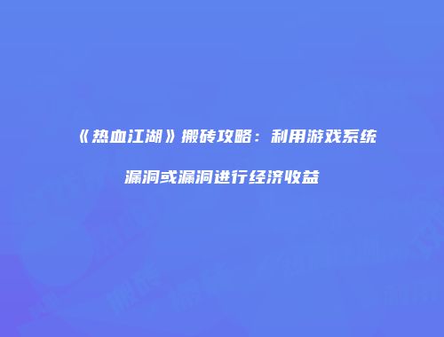 《热血江湖》搬砖攻略：利用游戏系统漏洞或漏洞进行经济收益