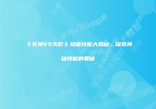 《死神VS火影》隐藏技能大揭秘：探索神秘技能的奥秘