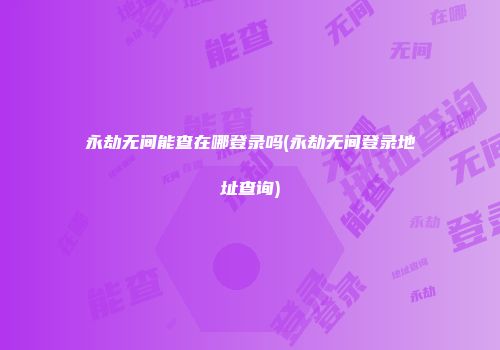 永劫无间能查在哪登录吗(永劫无间登录地址查询)