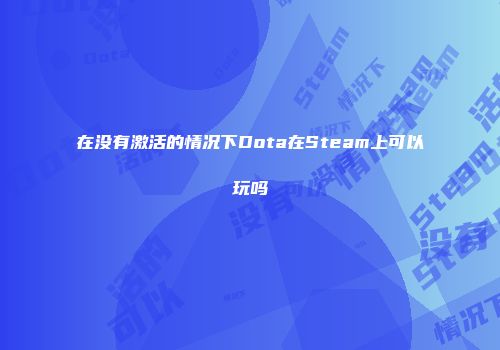 在没有激活的情况下Dota在Steam上可以玩吗