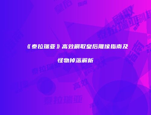 《泰拉瑞亚》高效刷取皇后雕像指南及怪物掉落解析