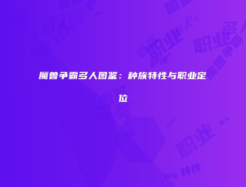 魔兽争霸多人图鉴：种族特性与职业定位