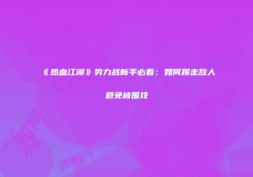 《热血江湖》势力战新手必看：如何踢走敌人避免被围攻
