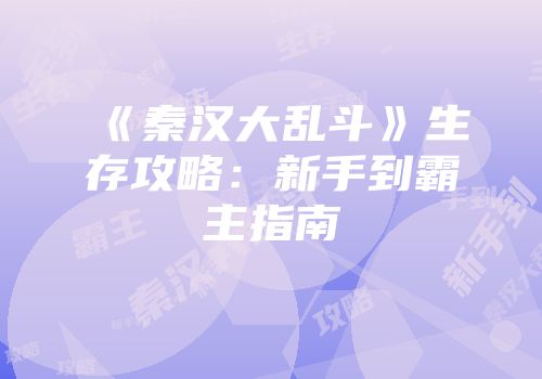 《秦汉大乱斗》生存攻略：新手到霸主指南