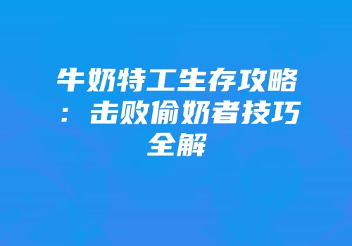 牛奶特工生存攻略：击败偷奶者技巧全解