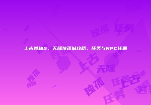 上古卷轴5：天际独孤城攻略：任务与NPC详解