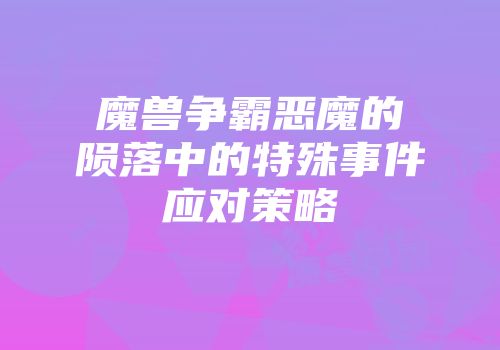 魔兽争霸恶魔的陨落中的特殊事件应对策略