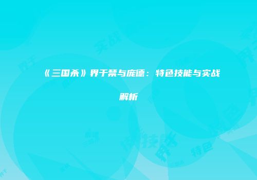 《三国杀》界于禁与庞德：特色技能与实战解析