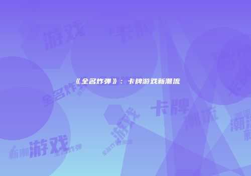 《全名炸弹》：卡牌游戏新潮流