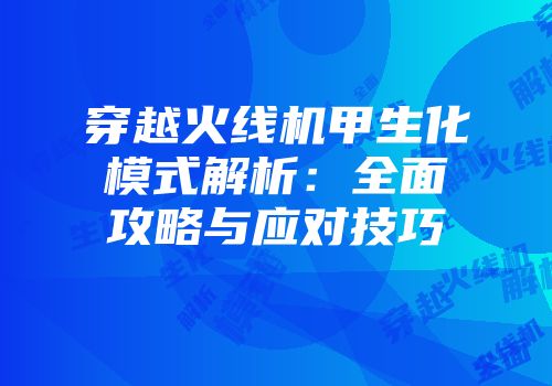 穿越火线机甲生化模式解析：全面攻略与应对技巧