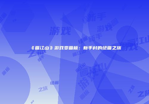 《画江山》游戏变画板：新手村的绘画之旅