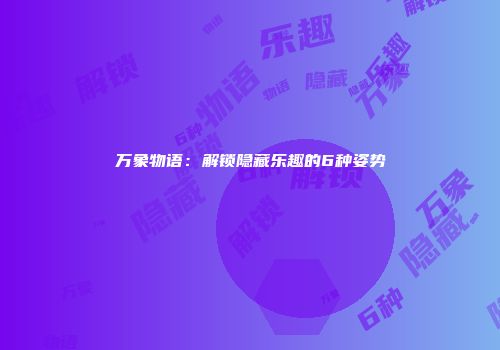 万象物语：解锁隐藏乐趣的6种姿势