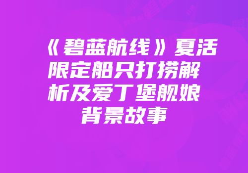 《碧蓝航线》夏活限定船只打捞解析及爱丁堡舰娘背景故事