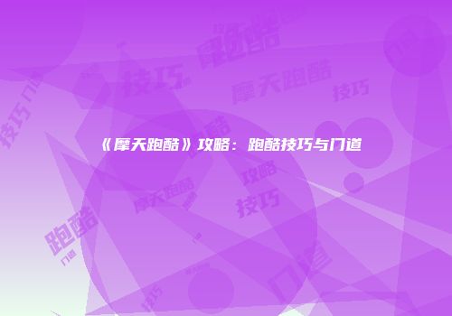 《摩天跑酷》攻略：跑酷技巧与门道