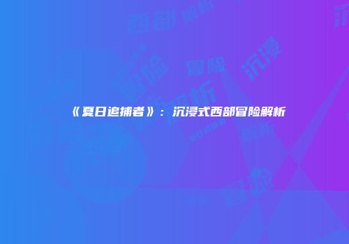 《夏日追捕者》：沉浸式西部冒险解析