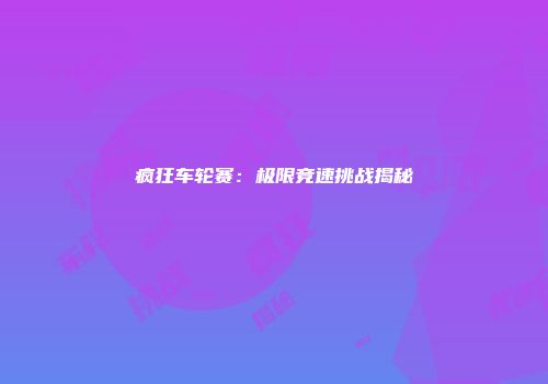 疯狂车轮赛：极限竞速挑战揭秘