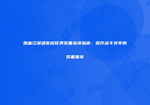 热血江湖级客栈任务装备选择指南：提升战斗效率的装备推荐