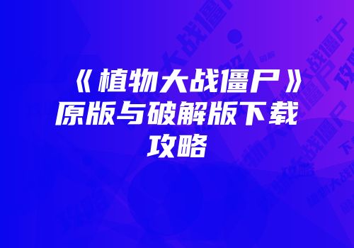 《植物大战僵尸》原版与破解版下载攻略