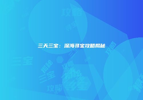 三天三宝：深海寻宝攻略揭秘