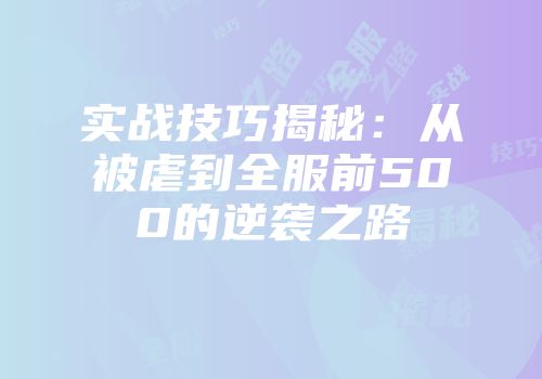 实战技巧揭秘：从被虐到全服前500的逆袭之路