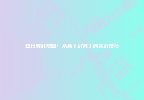 包分游戏攻略：从新手到高手的实战技巧
