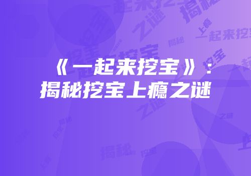 《一起来挖宝》：揭秘挖宝上瘾之谜