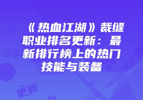 《热血江湖》裁缝职业排名更新：最新排行榜上的热门技能与装备