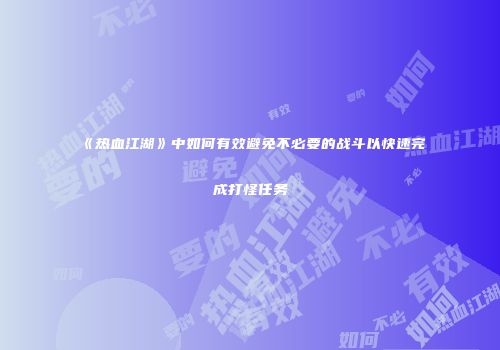 《热血江湖》中如何有效避免不必要的战斗以快速完成打怪任务