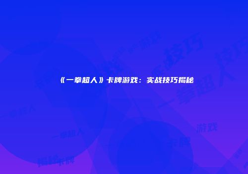 《一拳超人》卡牌游戏：实战技巧揭秘