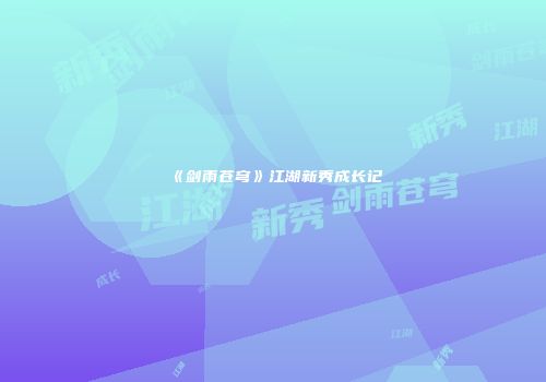 《剑雨苍穹》江湖新秀成长记