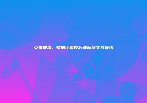 英雄联盟：螳螂连跳技巧详解与实战应用
