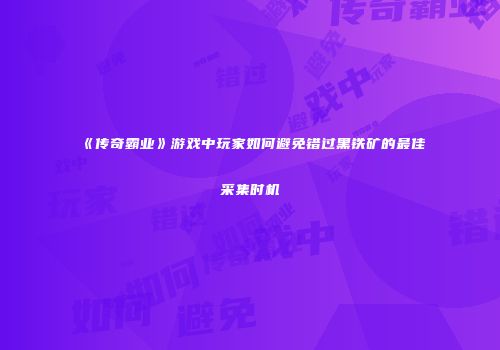 《传奇霸业》游戏中玩家如何避免错过黑铁矿的最佳采集时机