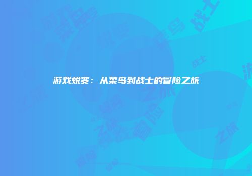 游戏蜕变：从菜鸟到战士的冒险之旅