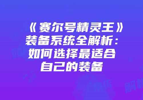 《赛尔号精灵王》装备系统全解析：如何选择最适合自己的装备