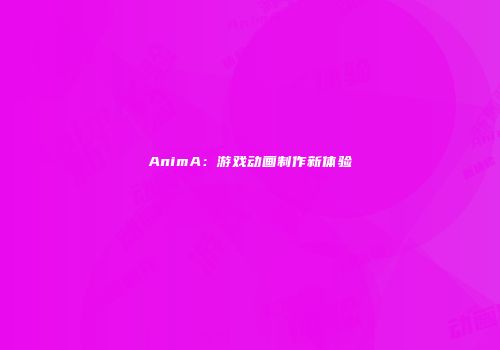 AnimA：游戏动画制作新体验