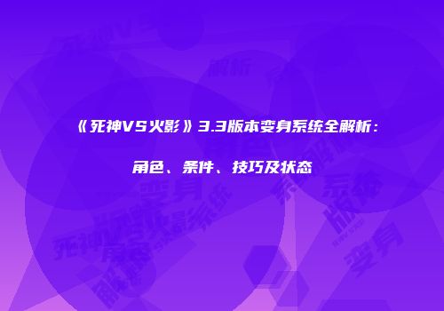 《死神VS火影》3.3版本变身系统全解析：角色、条件、技巧及状态