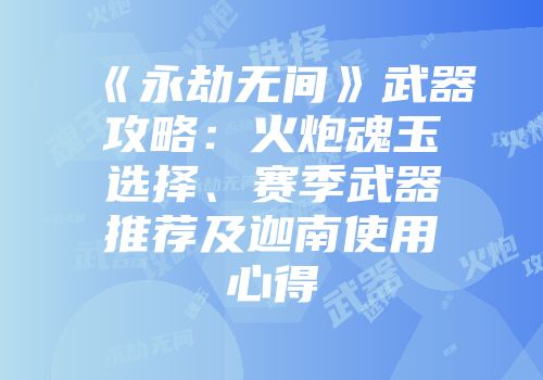 《永劫无间》武器攻略：火炮魂玉选择、赛季武器推荐及迦南使用心得