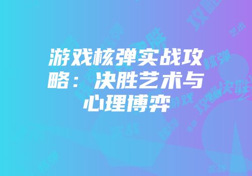 游戏核弹实战攻略：决胜艺术与心理博弈