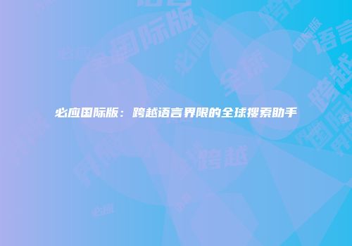 必应国际版：跨越语言界限的全球搜索助手