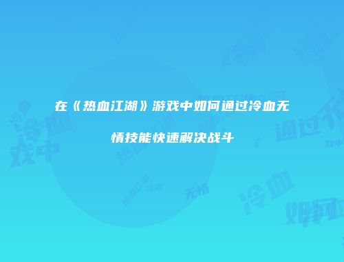 在《热血江湖》游戏中如何通过冷血无情技能快速解决战斗