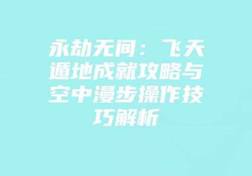 永劫无间：飞天遁地成就攻略与空中漫步操作技巧解析