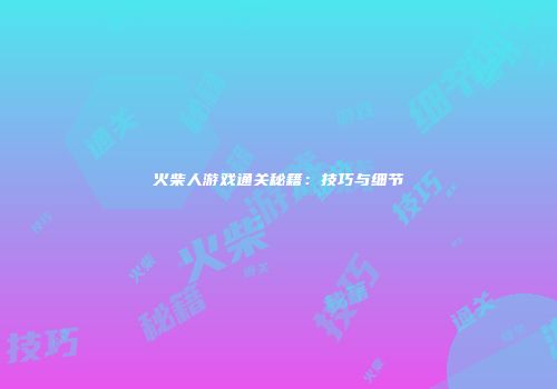 火柴人游戏通关秘籍：技巧与细节